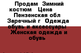 Продам! Зимний костюм › Цена ­ 900 - Пензенская обл., Заречный г. Одежда, обувь и аксессуары » Женская одежда и обувь   